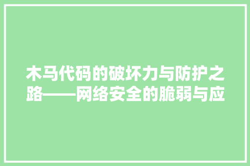 木马代码的破坏力与防护之路——网络安全的脆弱与应对步骤