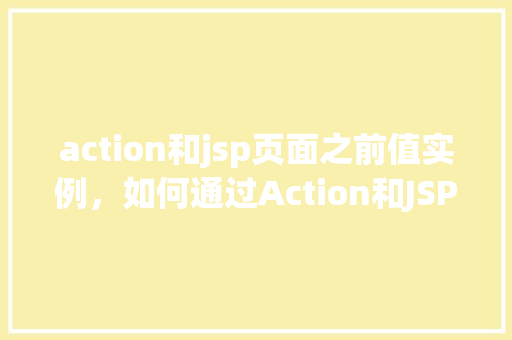 action和jsp页面之前值实例,如何通过Action和JSP页面实现数据值实例传递的实例分析 第1张 action和jsp页面之前值实例,如何通过Action和JSP页面实现数据值实例传递的实例分析 第1张