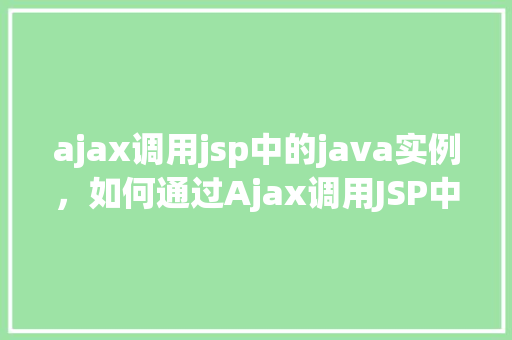 ajax调用jsp中的java实例，如何通过Ajax调用JSP中的Java实例