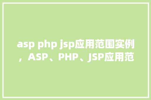 asp php jsp应用范围实例,ASP、PHP、JSP应用范围实例介绍 第1张 asp php jsp应用范围实例,ASP、PHP、JSP应用范围实例介绍 第1张
