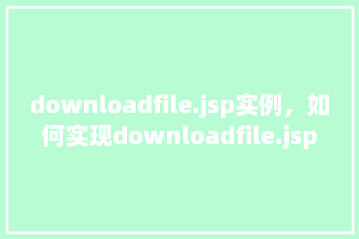 downloadfile.jsp实例，如何实现downloadfile.jsp实例的下载功能  第1张