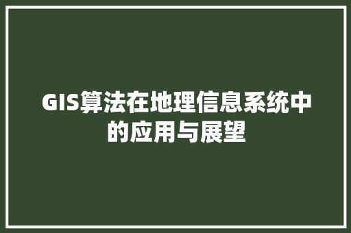 GIS算法在地理信息系统中的应用与展望