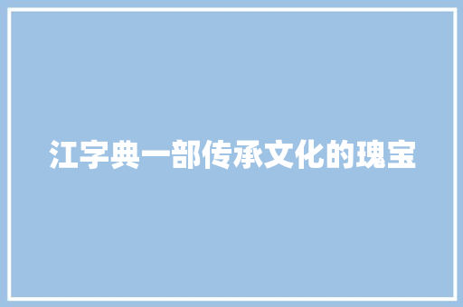 江字典一部传承文化的瑰宝