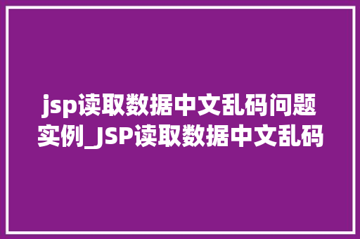 jsp读取数据中文乱码问题实例_JSP读取数据中文乱码问题实例及解决方法