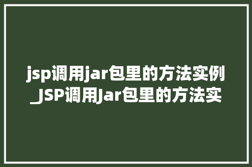 jsp调用jar包里的方法实例_JSP调用Jar包里的方法实例详细与实战操作