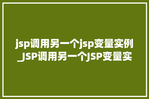 jsp调用另一个jsp变量实例_JSP调用另一个JSP变量实例跨页面的数据共享之路