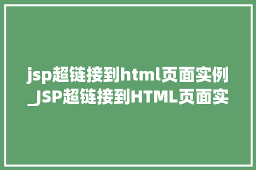 jsp超链接到html页面实例_JSP超链接到HTML页面实例详解构建动态交互的网站
