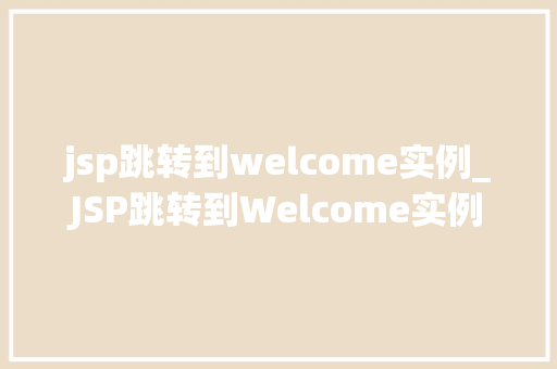 jsp跳转到welcome实例_JSP跳转到Welcome实例详细浅出掌握跳转方法