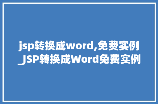 jsp转换成word,免费实例_JSP转换成Word免费实例轻松实现网页内容到文档的转换