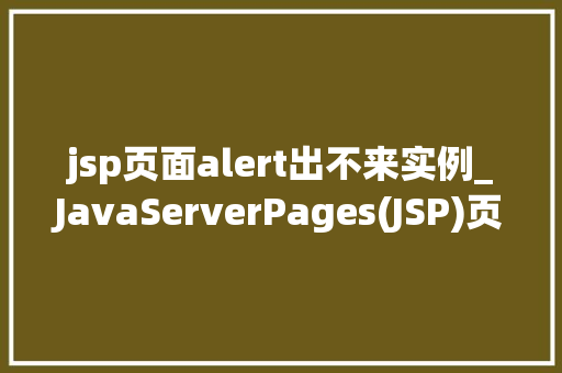 jsp页面alert出不来实例_JavaServerPages(JSP)页面Alert不出来的实例与解决方法