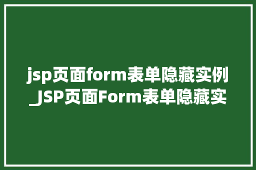 jsp页面form表单隐藏实例_JSP页面Form表单隐藏实例那些隐藏在网页背后的秘密