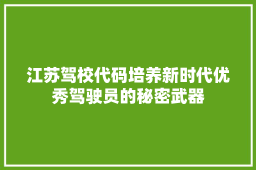 江苏驾校代码培养新时代优秀驾驶员的秘密武器