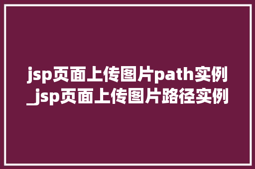 jsp页面上传图片path实例_jsp页面上传图片路径实例详解从入门到精通