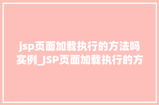 jsp页面加载执行的方法吗实例_JSP页面加载执行的方法实例页面加载背后的秘密