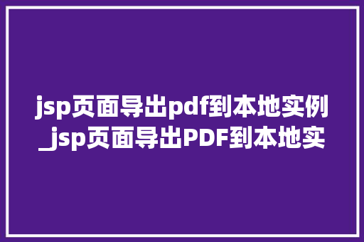jsp页面导出pdf到本地实例_jsp页面导出PDF到本地实例从入门到精通