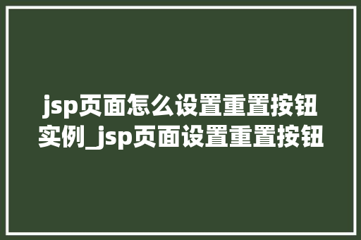 jsp页面怎么设置重置按钮实例_jsp页面设置重置按钮实例详解轻松实现数据清零