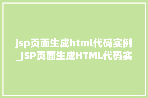 jsp页面生成html代码实例_JSP页面生成HTML代码实例详解从入门到精通