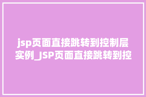 jsp页面直接跳转到控制层实例_JSP页面直接跳转到控制层实例高效实现页面跳转的方法