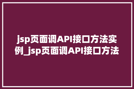 jsp页面调API接口方法实例_jsp页面调API接口方法实例轻松实现前后端交互