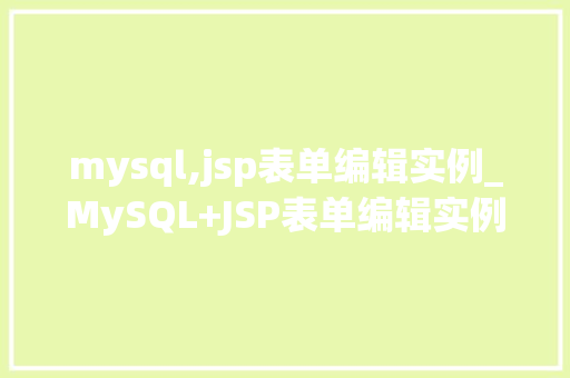 mysql,jsp表单编辑实例_MySQL+JSP表单编辑实例打造高效动态网页