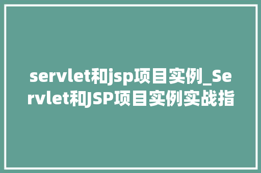 servlet和jsp项目实例_Servlet和JSP项目实例实战指南与例子分析