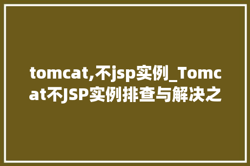 tomcat,不jsp实例_Tomcat不JSP实例排查与解决之路