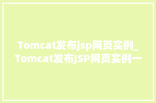 Tomcat发布jsp网页实例_Tomcat发布JSP网页实例一步步教你搭建属于自己的Web服务器