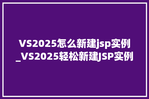 VS2025怎么新建jsp实例_VS2025轻松新建JSP实例，让你快速入门JavaWeb开发