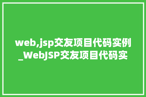 web,jsp交友项目代码实例_WebJSP交友项目代码实例从入门到方法
