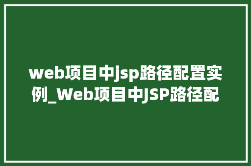 web项目中jsp路径配置实例_Web项目中JSP路径配置实例详解实战方法与例子分析