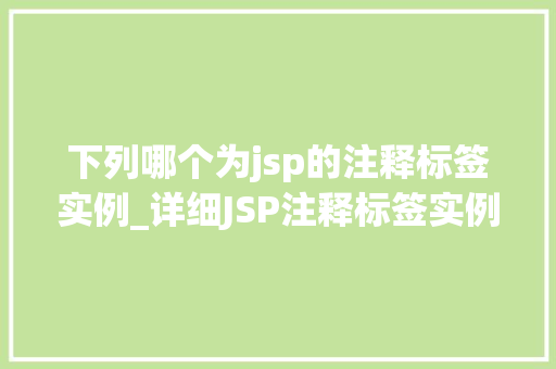 下列哪个为jsp的注释标签实例_详细JSP注释标签实例全，哪个才是你的菜