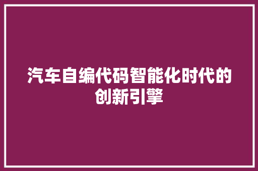 汽车自编代码智能化时代的创新引擎