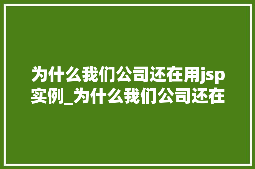 为什么我们公司还在用jsp实例_为什么我们公司还在用JSP实例背后的原因