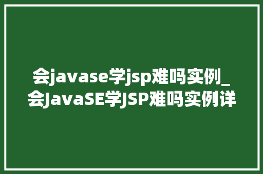 会javase学jsp难吗实例_会JavaSE学JSP难吗实例详解，让你轻松入门