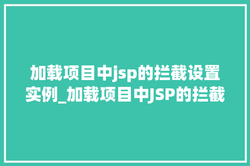 加载项目中jsp的拦截设置实例_加载项目中JSP的拦截设置实例轻松实现高效过滤 第1张 加载项目中jsp的拦截设置实例_加载项目中JSP的拦截设置实例轻松实现高效过滤 第1张