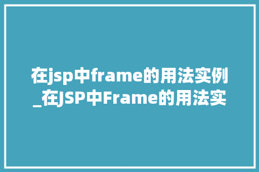 在jsp中frame的用法实例_在JSP中Frame的用法实例打造专业网页布局的利器
