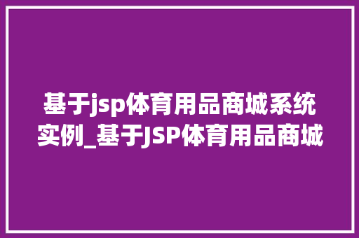 基于jsp体育用品商城系统实例_基于JSP体育用品商城系统实例打造个化购物体验