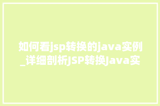 如何看jsp转换的java实例_详细剖析JSP转换Java实例的方法与挑战