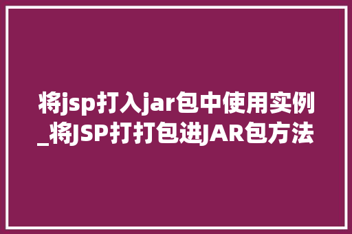 将jsp打入jar包中使用实例_将JSP打打包进JAR包方法指南与实例