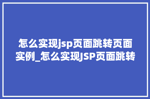 怎么实现jsp页面跳转页面实例_怎么实现JSP页面跳转页面实例全方位与实操指南