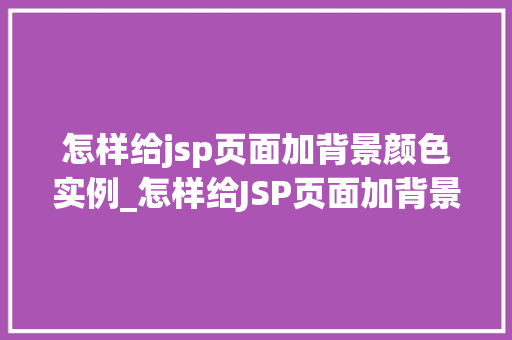 怎样给jsp页面加背景颜色实例_怎样给JSP页面加背景颜色实例从入门到精通