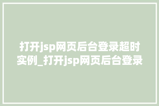打开jsp网页后台登录超时实例_打开jsp网页后台登录超时实例排查与解决全攻略