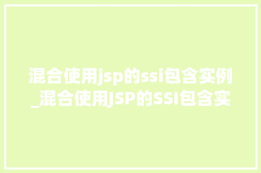 混合使用jsp的ssi包含实例_混合使用JSP的SSI包含实例高效构建动态网页的方法