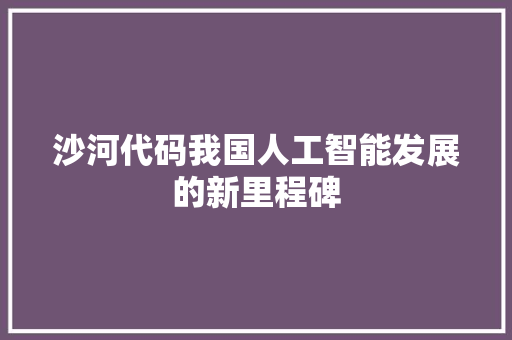 沙河代码我国人工智能发展的新里程碑