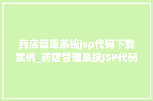 药店管理系统jsp代码下载实例_药店管理系统JSP代码下载实例打造高效便捷的药店管理平台