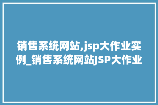 销售系统网站,jsp大作业实例_销售系统网站JSP大作业实例从入门到精通