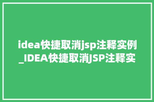 idea快捷取消jsp注释实例_IDEA快捷取消JSP注释实例告别繁琐，轻松提升开发效率
