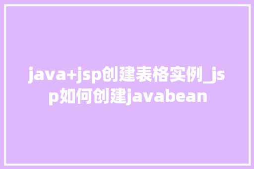 java+jsp创建表格实例_jsp如何创建javabean