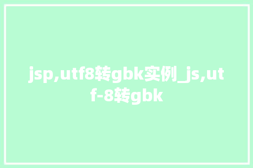 jsp,utf8转gbk实例_js,utf-8转gbk