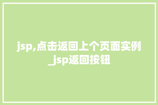 jsp,点击返回上个页面实例_jsp返回按钮 第1张 jsp,点击返回上个页面实例_jsp返回按钮 第1张